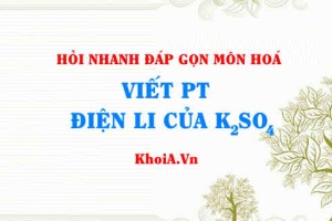 Viết phương trình điện li K2SO4? Hỏi nhanh đáp gọn môn Hoá